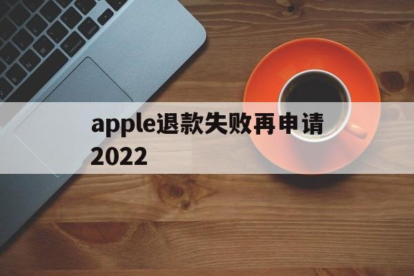 apple退款失败再申请2022(苹果退款失败两次后怎么不能继续申请了)