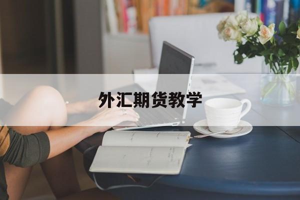 外汇期货教学(外汇期货交易技巧)