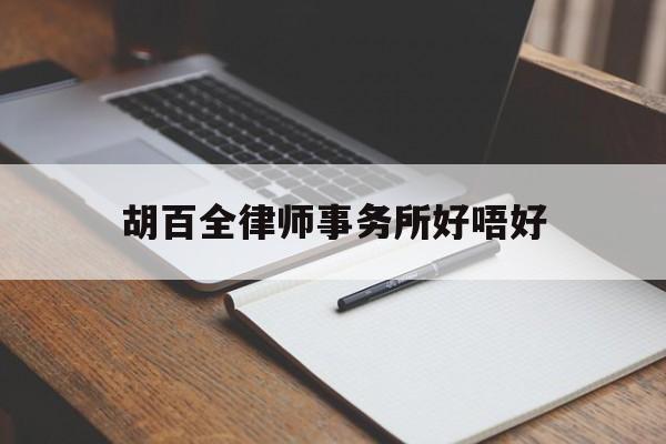 胡百全律师事务所好唔好(吴少博律师事务所口碑怎样)