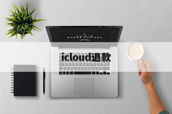 icloud退款(icloud退款会封号吗)